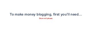 WebHostingSecretRevealed.net
© 2016 All Rights Reserved.
20
To make money blogging, first you’ll need…
Drum roll please.
 