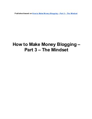 Published based on How to Make Money Blogging – Part 3 – The Mindset
How to Make Money Blogging –
Part 3 – The Mindset
 