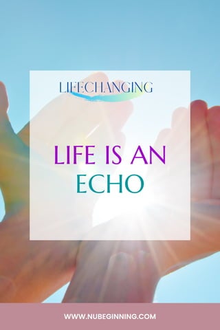 LIFE IS AN
ECHO
LIFECHANGING
WWW.NUBEGINNING.COM
 