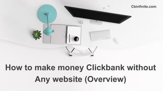 Cbinfinite.com
How to make money Clickbank without
Any website (Overview)
 