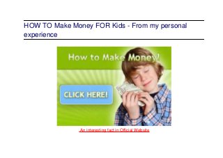 HOW TO Make Money FOR Kids - From my personal
experience
.An interesting fact in Official Website
 