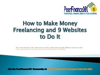 Join the PeerFinance101 Community at: http://peerfinance101.com/good-debt-bad-debt/
How to Make Money
Freelancing and 9 Websites
to Do It
This is the third of our five-week series on how to make money through different resources online:
http://peerfinance101.com/2015/03/how-to-make-money-freelancing/
 