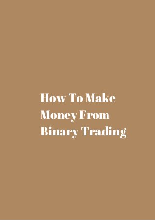 How To Make 
Money From 
Binary Trading 
 