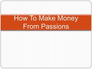 How To Make Money
  From Passions
 