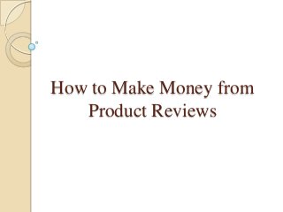 How to Make Money from
Product Reviews
 