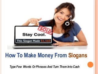How To Make Money From Slogans
Type Few Words Or Phrases And Turn Them Into Cash
 