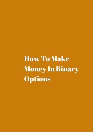 How To Make 
Money In Binary 
Options 
 