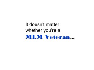 It doesn’t matter
whether you’re a

MLM Veteran...

 