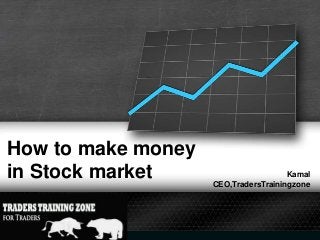 How to make money
in Stock market

Kamal
CEO,TradersTrainingzone

 