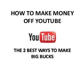 HOW TO MAKE MONEY
OFF YOUTUBE
THE 2 BEST WAYS TO MAKE
BIG BUCKS
 