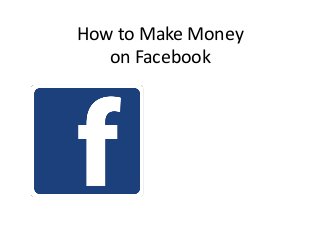 How to Make Money
   on Facebook
 