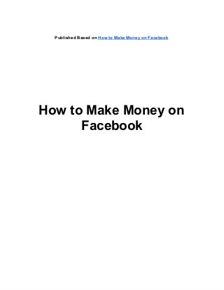 Published Based on How to Make Money on Facebook
How to Make Money on
Facebook
 