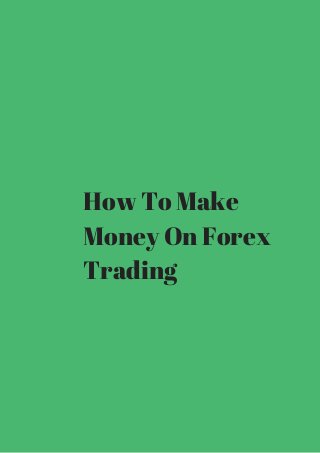 How To Make 
Money On Forex 
Trading 
 