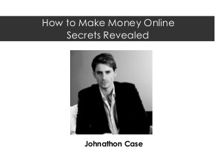 How to Make Money Online
    Secrets Revealed




       Johnathon Case
 