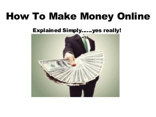 How To Make Money Online
Explained Simply……yes really!
 