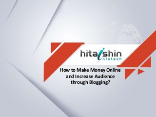 How to Make Money Online
and Increase Audience
through Blogging?
 
