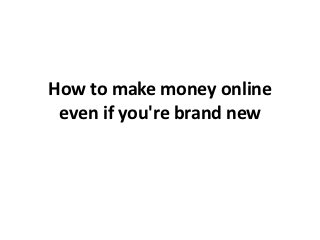 How to make money online
 even if you're brand new
 