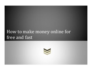 How to make money online for
free and fast
 