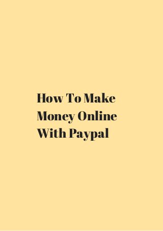 How To Make 
Money Online 
With Paypal 
 