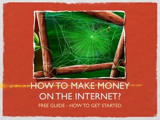 HOW TO MAKE MONEY
 ON THE INTERNET?
 FREE GUIDE - HOW TO GET STARTED
 