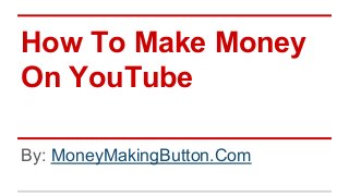 How To Make Money
On YouTube
By: MoneyMakingButton.Com

 