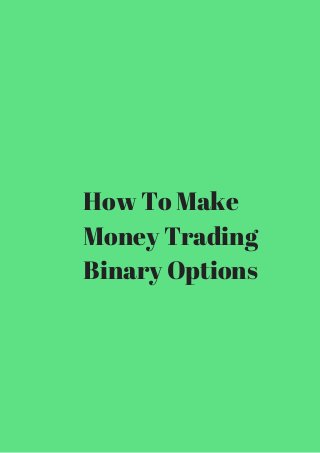 How To Make 
Money Trading 
Binary Options 
 
