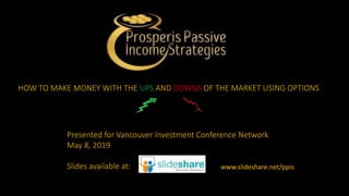 HOW TO MAKE MONEY WITH THE UPS AND DOWNS OF THE MARKET USING OPTIONS
Presented for Vancouver Investment Conference Network
May 8, 2019
Slides available at: www.slideshare.net/ppis
 