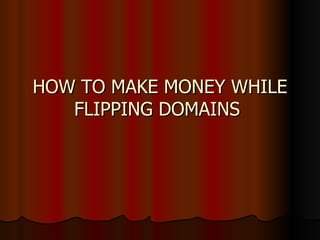 HOW TO MAKE MONEY WHILE FLIPPING DOMAINS  