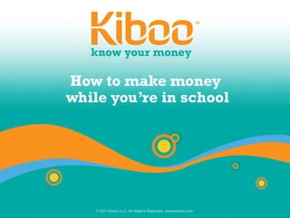 How to make money 
while you’re in school




   © 2011 Kiboo LLC. All Rights Reserved. www.kiboo.com
 