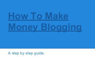 How To Make
Money Blogging
A step by step guide.
 