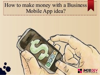 How to make money with a Business
Mobile App idea?
 