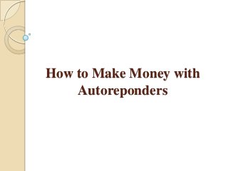 How to Make Money with
Autoreponders
 