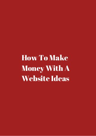 How To Make 
Money With A 
Website Ideas 
 