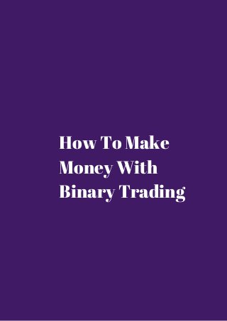 How To Make 
Money With 
Binary Trading 
 
