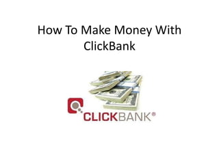 How To Make Money With
       ClickBank
 