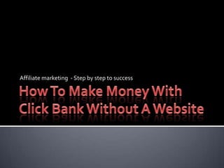 How To Make Money With Click Bank Without A Website Affiliate marketing  - Step by step to success 