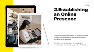 2.Establishing
an Online
Presence
Establish a website and create an engaging content
strategy. Use social media platforms to connect
with your target audience.
Develop a strong reputation by engaging in
conversations and staying up to date with trends.
 