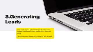 3.Generating
Leads
Use search engine optimization (SEO) to increase
visibility online. Use content marketing to generate
leads.
Develop an email marketing strategy to nurture leads.
 