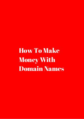 How To Make 
Money With 
Domain Names 
 