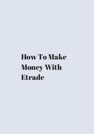 How To Make 
Money With 
Etrade 
 