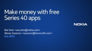 Make money with free
Series 40 apps
Wai Seto <wai.seto@nokia.com>
Alexey Sazonov <sazonov@herocraft.com>
Oct 2012
 