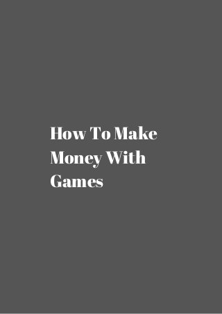 How To Make 
Money With 
Games 
 