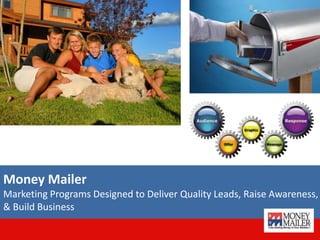 Money Mailer
Marketing Programs Designed to Deliver Quality Leads, Raise Awareness,
& Build Business
 