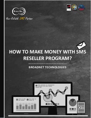 Your Reliable SMS Partner
HOW TO MAKE MONEY WITH SMS
RESELLER PROGRAM?
________________________________________
BROADNET TECHNOLOGIES
 