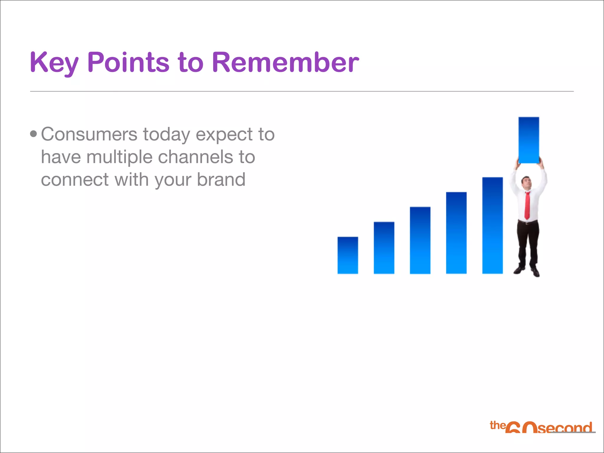Key Points to Remember

• Consumers today expect to
  have multiple channels to
  connect with your brand
 
