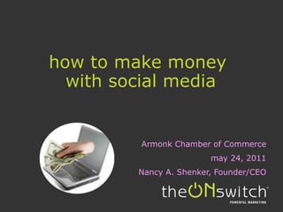how to make money  with social media Armonk Chamber of Commerce may 24, 2011 Nancy A. Shenker, Founder/CEO 