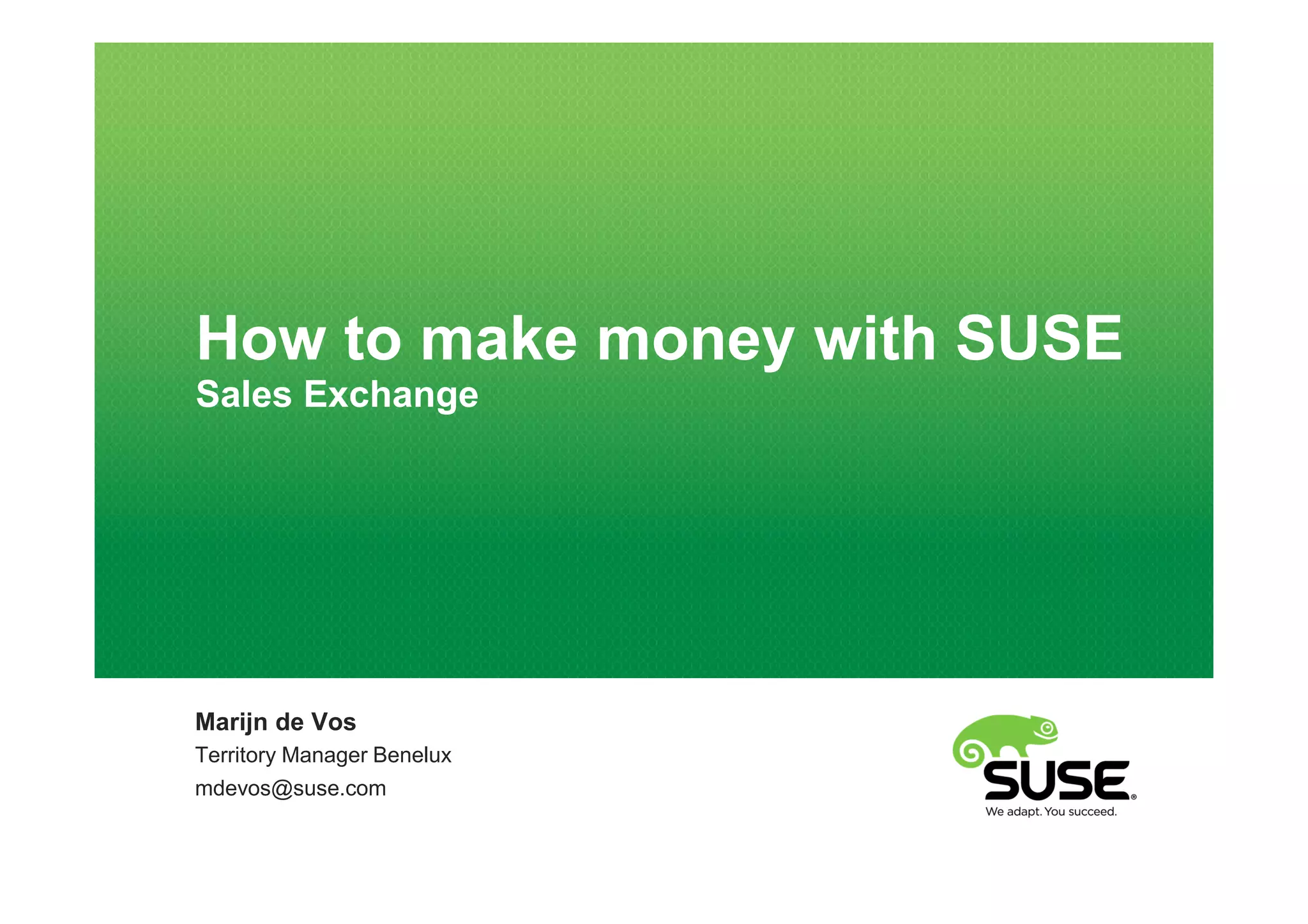 How to make money with SUSE
Sales Exchange




Marijn de Vos
Territory Manager Benelux
mdevos@suse.com
 