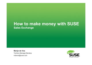 How to make money with SUSE
Sales Exchange




Marijn de Vos
Territory Manager Benelux
mdevos@suse.com
 