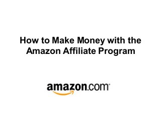 How to Make Money with the
Amazon Affiliate Program
 