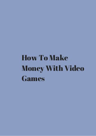 How To Make 
Money With Video 
Games 
 